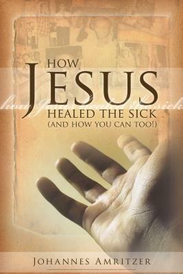 How Jesus healed the sick (and how you can too!) - Johannes Amritzer - copertina