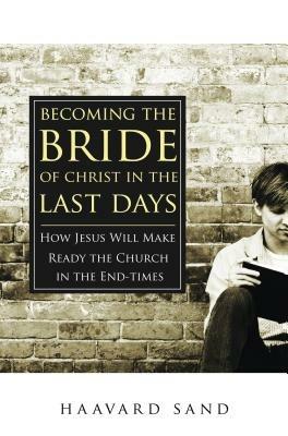Becoming the bride of Christ in the last days. How Jesus will make the church ready in the endtimes - Haavard Sand - copertina