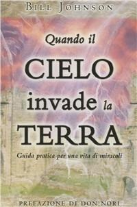 Quando il cielo invade la terra. Guida pratica per una vita di miracoli - Bill Johnson - copertina