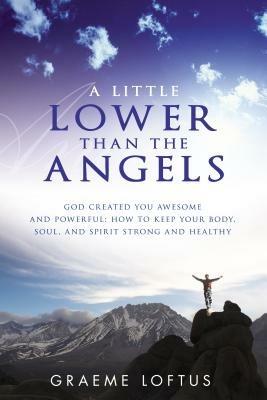 A little lower than the angels. God created you awesome and powerful: how to keep your body, soul, and spirit strong and healthy - Graeme Loftus - copertina