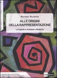 Alle origini della rappresentazione. La tragedia in Aristotele e Nietzsche - Antonio Valentini - copertina