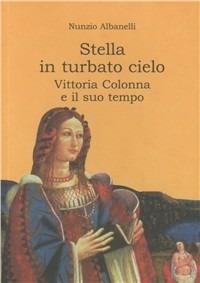 Stella in turbato cielo. Vittoria Colonna e il suo tempo - Nunzio Albanelli - copertina
