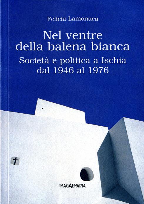 Nel ventre della balena bianca. Società e politica a Ischia dal 1946 al 1976 - Felicia Lamonaca - copertina