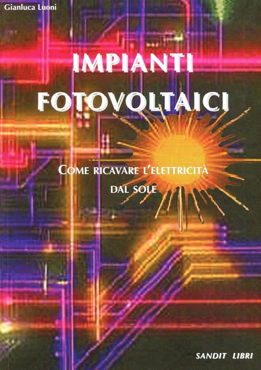 Impianti fotovoltaici. Come ricavare l'elettricità dal sole - Gianluca Luoni - copertina