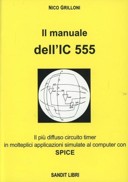 Il manuale dell'IC 555. Il più diffuso circuito timer in molteplici applicazioni simulate al comuter con spice - Nico Grilloni - copertina