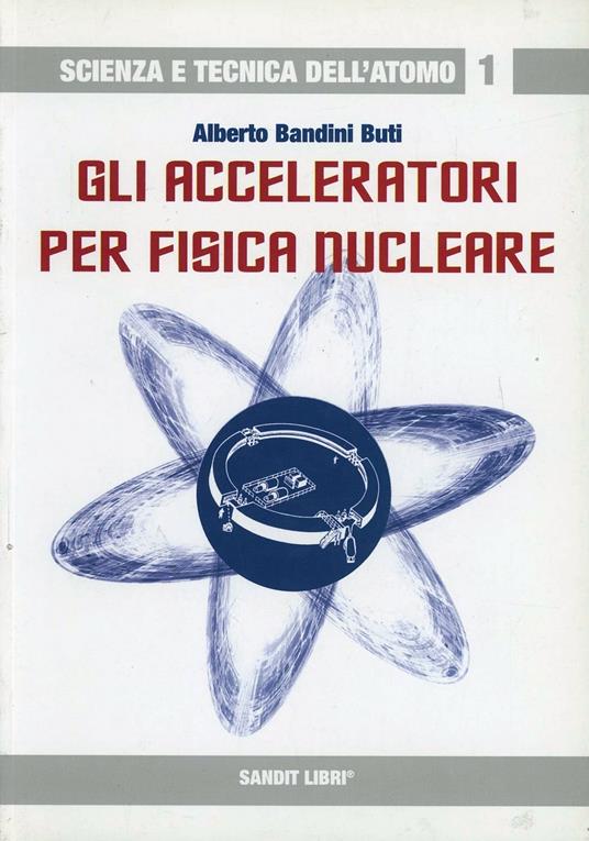 Gli acceleratori per fisica nucleare - Alberto Bandini Buti - copertina