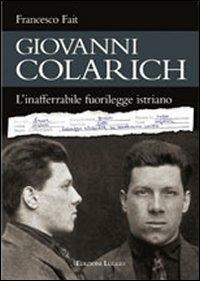 Giovanni Colarich. L'inafferrabile fuorilegge istriano - Francesco Fait - copertina