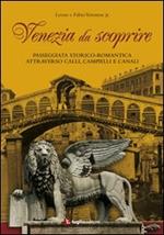 Venezia da scoprire. Passeggiata storico-romantica attraverso calli, campielli e canali