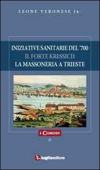 Iniziative sanitarie del '700. Il forte Kressich. La massoneria a Trieste - Leone jr. Veronese - copertina