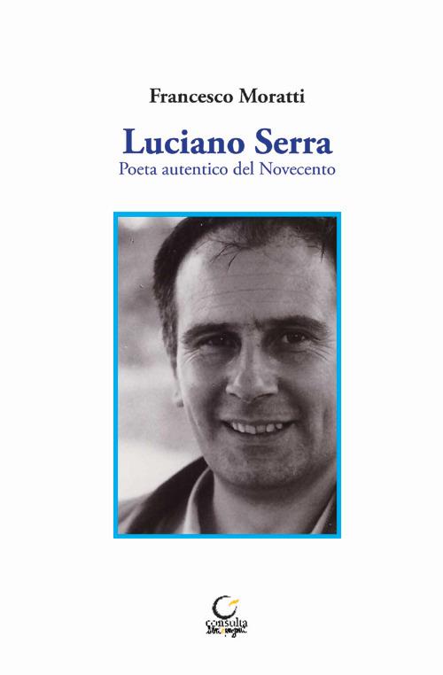 Luciano Serra. Poeta autentico del Novecento - Francesco Moratti - copertina
