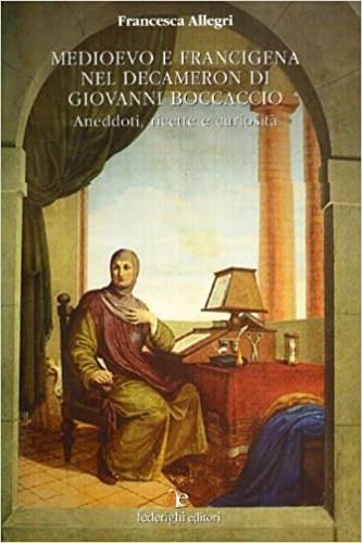Medioevo e Francigena nel Decamerone di Giovanni Boccaccio. Aneddoti, ricette, curiosità - Francesca Allegri - 2