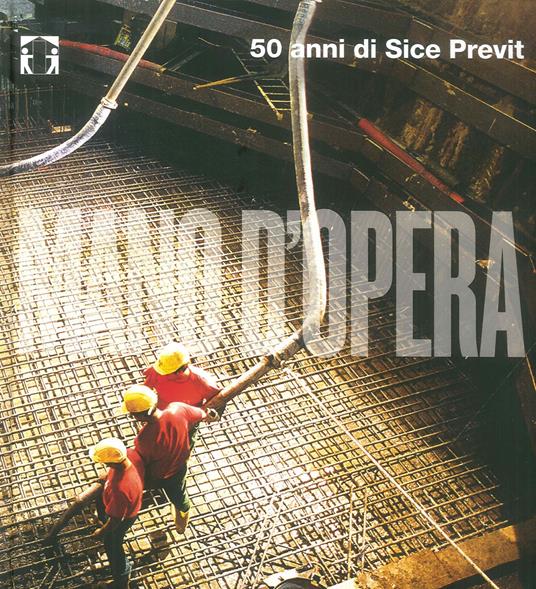 Mano d'opera. 50 anni di Sice Previt. Ediz. italiana e inglese - Danilo Borrelli - copertina