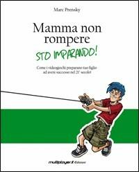 Mamma non rompere. Sto imparando! - Marc Prensky - copertina