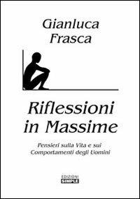 Riflessioni in massime. Pensieri sulla vita e sui comportamenti degli uomini - Gianluca Frasca - copertina
