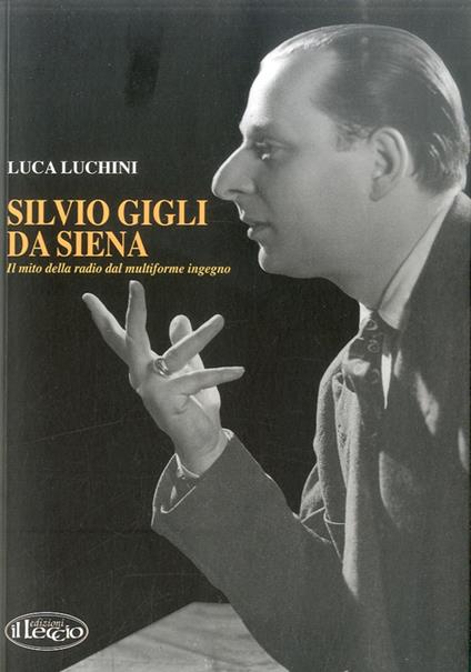 Silvio Gigli da Siena. Il mito della radio dal multiforme ingegno - Luca Luchini - copertina