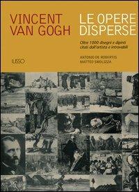 Vincent van Gogh. Le opere disperse. Oltre 1000 disegni e dipinti citati dall'artista e introvabili - Antonio De Robertis,Matteo Smolizza - copertina