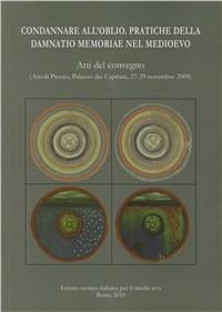 Condannare all'oblio. Pratiche della Damnatio memoriae nel Medioevo. Atti del Convegno di studio svoltosi in occasione del 20º «Premio internazionale Ascoli Piceno» - copertina
