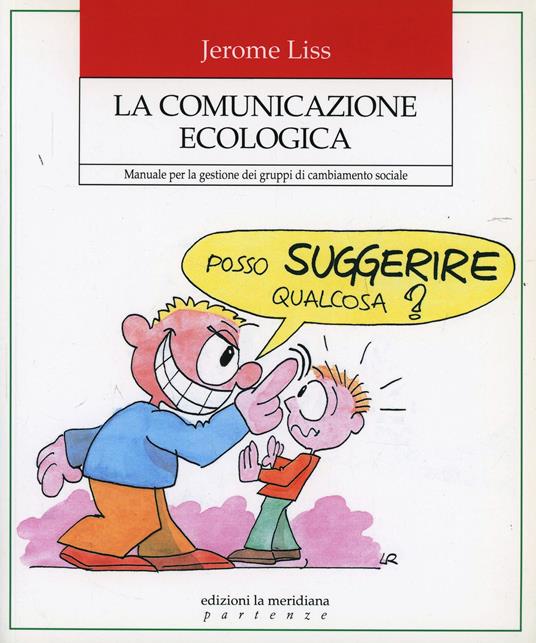 La comunicazione ecologica. Manuale per la gestione dei gruppi di cambiamento sociale - Jerome K. Liss - copertina