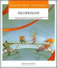 Fili spezzati. Aiutare genitori in crisi, separati e divorziati - Francesco Berto,Paola Scalari - copertina