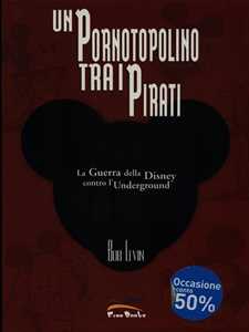 Libro Un pornotopolino tra i pirati. La guerra della Disney contro l'underground Bob Levin