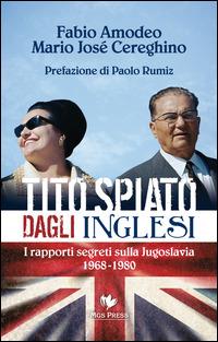 Tito spiato dagli inglesi. I rapporti segreti sulla Jugoslavia 1968-1980 - Fabio Amodeo,Mario José Cereghino - copertina