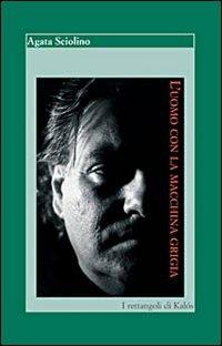 L'uomo con la macchina grigia - Agata Sciolino - copertina