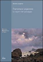 Francesco Lojacono. Le ragioni del paesaggio. Ediz. illustrata