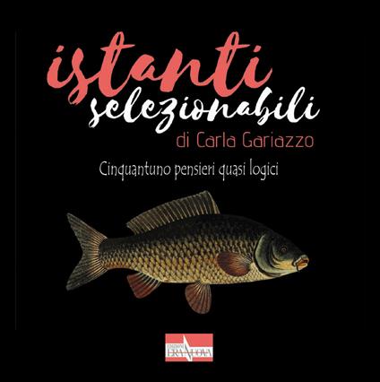 Istanti selezionabili. Cinquantuno pensieri quasi logici - Carla Gariazzo - copertina