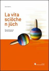 La vita sciöche n jüch. Racoiüda de jüc fac tla Ladinia - Daria Valentini - copertina