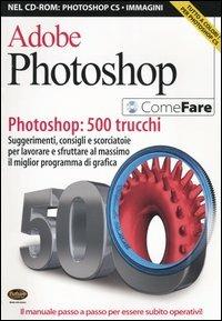 Adobe Photoshop. Photoshop: 500 trucchi. Suggerimenti, consigli e scorciatoie per lavorare e sfruttare al massimo il miglior programma di grafica. Con CD-ROM - copertina