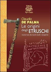 Le origini degli etruschi. Nuova luce da nuovi studi e scoperte - Claudio De Palma - copertina