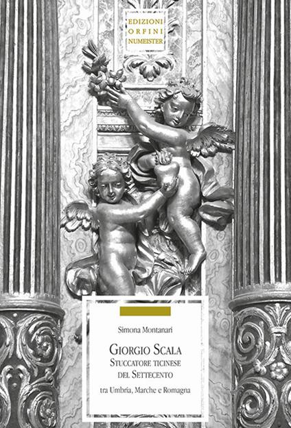 Giorgio Scala stuccatore ticinese nel Settecento tra Umbria, Marche e Romagna - Simona Montanari - copertina