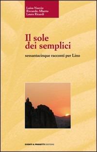Il sole dei semplici sessantacinque racconti per Lino - Luisa Nuccio,Riccardo Alberto,Laura Ricardi - copertina
