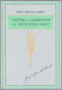 Il sistema di guarigione della dieta senza muco. Un corso completo per chi desidera imparare ad avere controllo della propria salute - Arnold Ehret - copertina