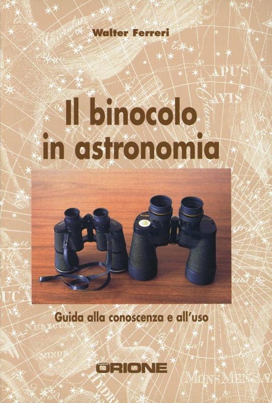 Il binocolo in astronomia. Guida alla conoscenza e all'uso - Walter Ferreri - copertina