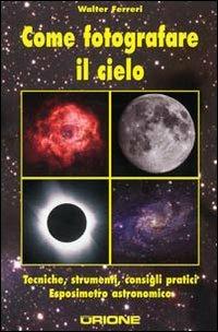 Come fotografare il cielo. Tecniche, strumenti, consigli pratici. Ediz. illustrata - Walter Ferreri - copertina