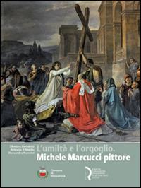 L' umiltà e l'orgoglio. Michele Marcucci pittore - Silvestra Bietoletti,Antonia D'Amiello,Alessandra Mannini - copertina
