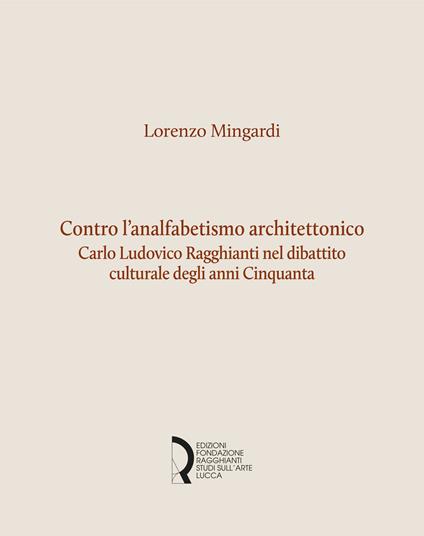Contro l'analfabetismo architettonico. Carlo Ludovico Ragghianti nel dibattito culturale degli anni Cinquanta - Lorenzo Mingardi - copertina