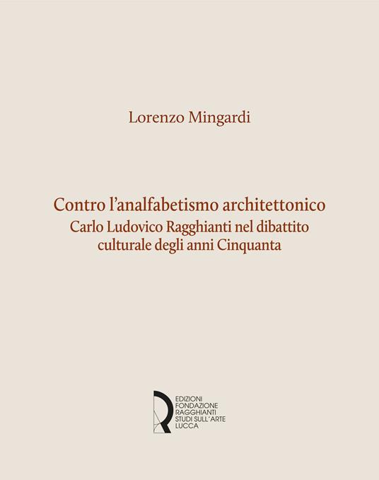 Contro l'analfabetismo architettonico. Carlo Ludovico Ragghianti nel dibattito culturale degli anni Cinquanta - Lorenzo Mingardi - copertina