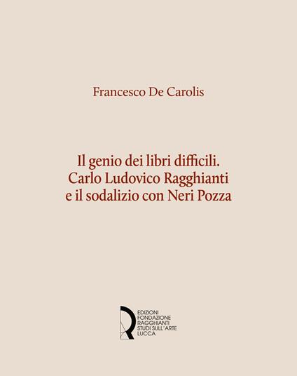 Il genio dei libri difficili. Carlo Ludovico Ragghianti e il sodalizio con Neri Pozza - Francesco De Carolis - copertina