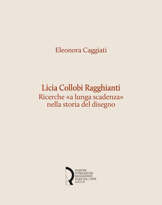 Licia Collobi Ragghianti. Ricerche «a lunga scadenza» nella storia del disegno - Eleonora Caggiati - copertina