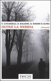 Oltre la nebbia - Carlo Lucarelli,Eraldo Baldini,Giampiero Rigosi - copertina