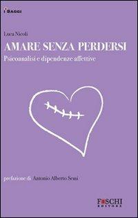 Amare senza perdersi. Psicoanalisi e dipendenze affettive - Luca Nicoli - copertina