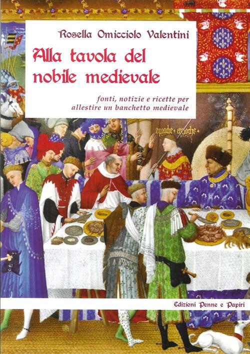 Alla tavola del nobile medievale. Fonti, notizie e ricette per allestire un banchetto medievale - Rosella Omicciolo Valentini - copertina