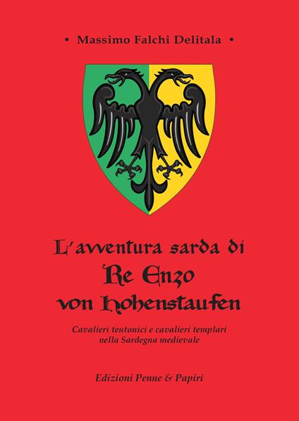 L'avventura sarda di Re Enzo von Hohenstaufen. Cavalieri teutonici e cavalieri templari nella Sardegna medievale - Massimo Falchi Delitala - copertina