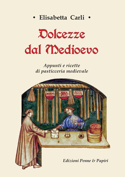 Dolcezze dal Medioevo. Appunti e ricette di pasticceria medievale - Elisabetta Carli - copertina