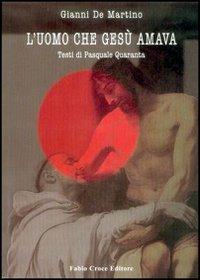 L'uomo che Gesù amava. Un Gesù amoroso oltre i tabù, tra politica e visione - Gianni De Martino,Pasquale Quaranta - copertina