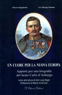 Un cuore per la nuova Europa. Appunti per una biografia del beato Carlo d'Asburgo - Oscar Sanguinetti,Ivo Musajo Somma - copertina