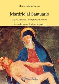 Martirio al santuario. Angelo Minotti e l'avanguardia cattolica - Roberto Marchesini - copertina