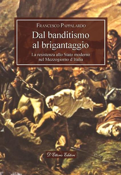 Dal banditismo al brigantaggio. La resistenza allo Stato moderno nel Mezzogiorno d'Italia - Francesco Pappalardo - ebook